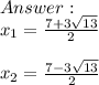 \\x_1=\frac{7+3\sqrt{13} }{2} \\\\x_2=\frac{7-3\sqrt{13} }{2}