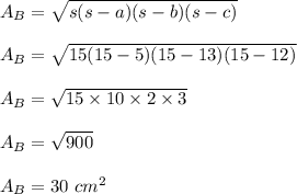 A_B=\sqrt{s(s-a)(s-b)(s-c)}\\\\A_B= \sqrt{15(15-5)(15-13)(15-12)}\\\\A_B= \sqrt{15\times 10\times2\times3}\\\\A_B=\sqrt{900}\\ \\A_B=30\ cm^2