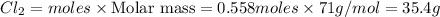Cl_2=moles\times {\text {Molar mass}}=0.558moles\times 71g/mol=35.4g