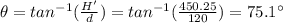 \theta = tan^{-1}(\frac{H'}{d})=tan^{-1}(\frac{450.25}{120})=75.1^{\circ}