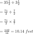 =35\frac{1}{2} \div3\frac{1}{2} \\ \\ =\frac{71}{2} \div\frac{7}{2} \\ \\ =\frac{71}{2}\times\frac{2}{7} \\ \\ =\frac{142}{14} =10.14\ feet