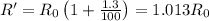 R' = R_{0}\left ( 1+\frac{1.3}{100} \right )=1.013 R_{0}