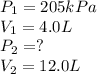 P_1=205kPa\\V_1=4.0 L\\P_2=?\\V_2=12.0 L
