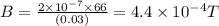 B=\frac{2\times 10^{-7}\times 66}{(0.03)}=4.4\times 10^{-4} T