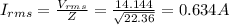 I_{rms}=\frac{V_{rms}}{Z}=\frac{14.144}{\sqrt{22.36}}=0.634 A