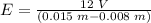 E = \frac{12 \hspace{0.09cm}V}{(0.015\hspace{0.09cm} m -0.008\hspace{0.09cm} m)}
