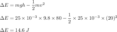 \Delta E=mgh-\dfrac{1}{2}mv^2\\\\\Delta E=25\times 10^{-3}\times 9.8\times 80-\dfrac{1}{2}\times 25\times 10^{-3}\times (20)^2\\\\\Delta E=14.6\ J
