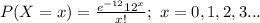 P(X=x)=\frac{e^{-12}12^{x}}{x!};\ x=0,1,2,3...