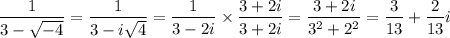 \dfrac{1}{3 - \sqrt{-4}} = \dfrac{1}{3 - i \sqrt{4}} = \dfrac{1}{3 - 2i} \times \dfrac{3+2i}{3+2i} = \dfrac{3+2i}{3^2 + 2^2} = \dfrac{3}{13} + \dfrac{2}{13}i