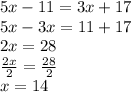 5x - 11 = 3x + 17 \\ 5x - 3x = 11 + 17 \\ 2x = 28 \\  \frac{2x}{2}  =  \frac{28}{2}  \\ x = 14