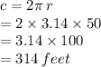 c = 2\pi \: r  \\  = 2 \times 3.14 \times 50 \\  = 3.14 \times 100 \\  = 314 \: feet