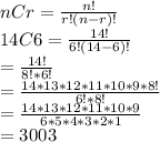 nCr=\frac{n!}{r!(n-r)!}\\14C6=\frac{14!}{6!(14-6)!}\\=\frac{14!}{8!*6!}\\=\frac{14*13*12*11*10*9*8!}{6!*8!}\\=\frac{14*13*12*11*10*9}{6*5*4*3*2*1}\\=3003