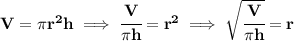 \bf V=\pi r^2 h\implies \cfrac{V}{\pi h}=r^2\implies \sqrt{\cfrac{V}{\pi h}}=r