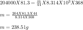 204000 X 81.3 = \frac{m}{44} X 8.314 X 10^3 X 368\\\\m = \frac{204 X 81.3 X 44}{8.314 X 368} \\\\m = 238.51 g
