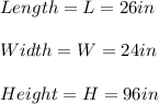 Length=L=26in \\ \\ Width=W=24in \\ \\ Height=H=96in