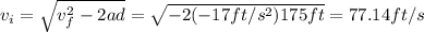 v_{i} = \sqrt{v_{f}^{2} - 2ad} = \sqrt{-2(-17 ft/s^{2})175 ft} = 77.14 ft/s