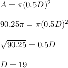 A=\pi (0.5D)^2\\\\90.25\pi=\pi (0.5D)^2\\\\\sqrt{90.25}=0.5D\\\\D=19