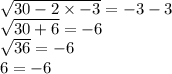 \sqrt{30 - 2 \times  - 3}  =  - 3 - 3 \\  \sqrt{30 + 6}  =  - 6 \\  \sqrt{36} =  - 6 \\  6 =  - 6