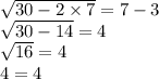 \sqrt{30 - 2 \times 7}  = 7- 3 \\  \sqrt{30 - 14}  = 4 \\  \sqrt{16}  = 4 \\ 4 = 4