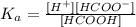 K_{a} = \frac{[H^{+} ][HCOO^{-} ]}{[HCOOH]}