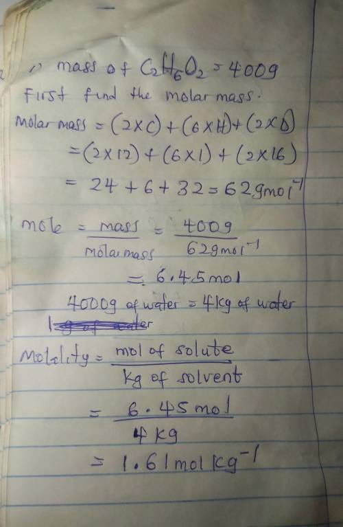 1. If 400 grams of C2H6O2 is added to 4,000 g of water, calculate the molality?