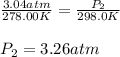 \frac{3.04 atm}{278.00 K}=\frac{P_2}{298.0 K}\\\\P_2=3.26 atm