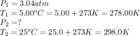 P_1=3.04 atm\\T_1=5.00^oC=5.00+273 K=278.00 K\\P_2=?\\T_2=25^oC=25.0+273K=298.0K