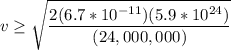 v \geq \sqrt{\dfrac{2(6.7*10^{-11})(5.9*10^{24})}{(24,000,000)} }