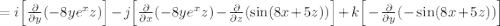 =\uvec{i}\Big[\frac{\partial}{\partial y}(-8ye^xz)\Big]-\uvec{j}\Big[\frac{\partial}{\partial x}(-8ye^xz)-\frac{\partial}{\partial z}(\sin(8x+5z))\Big]+\uvec{k}\Big[-\frac{\partial}{\partial y}(-\sin(8x+5z))\Big]