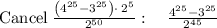 \mathrm{Cancel\:}\frac{\left(4^{25}-3^{25}\right)\cdot \:2^5}{2^{50}}:\quad \frac{4^{25}-3^{25}}{2^{45}}