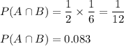 P(A\cap B) =\dfrac{1}{2}\times \dfrac{1}{6} = \dfrac{1}{12} \\\\P(A\cap B) = 0 .083