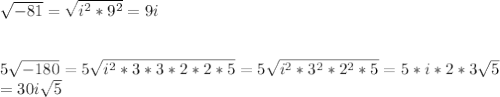 \sqrt{-81}=\sqrt{i^{2}*9^{2}}=9i\\\\\\ 5\sqrt{-180}=5\sqrt{i^{2}*3*3*2*2*5}=5\sqrt{i^{2}*3^{2}*2^{2}*5}=5*i*2*3\sqrt{5}\\=30i\sqrt{5}