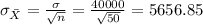 \sigma_{\bar X} = \frac{\sigma}{\sqrt{n}}= \frac{40000}{\sqrt{50}}= 5656.85