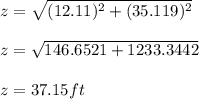 z = \sqrt{(12.11)^2 + (35.119)^2} \\\\z = \sqrt{146.6521 + 1233.3442} \\\\z = 37.15 ft