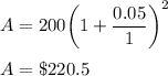 A = 200\bigg(1+\dfrac{0.05}{1}\bigg)^2\\\\A = \$220.5