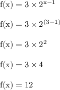 \rm f(x) = 3 \times 2^{x-1}\\\\f(x) = 3 \times 2^{(3-1)}\\\\f(x) = 3 \times 2^{2}\\\\f(x) = 3 \times 4\\\\ f(x) = 12
