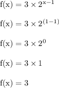 \rm f(x) = 3 \times 2^{x-1}\\\\f(x) = 3 \times 2^{(1-1)}\\\\f(x) = 3 \times 2^{0}\\\\f(x) = 3 \times 1\\\\ f(x) = 3