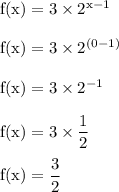 \rm f(x) = 3 \times 2^{x-1}\\\\f(x) = 3 \times 2^{(0-1)}\\\\f(x) = 3 \times 2^{-1}\\\\f(x) = 3 \times \dfrac{1}{2}\\\\ f(x) = \dfrac{3}{2}
