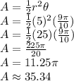 A=\frac{1}{2}r^2 \theta\\A=\frac{1}{2}(5)^2 (\frac{9\pi}{10})\\A=\frac{1}{2}(25)(\frac{9\pi}{10})\\A=\frac{225\pi}{20}\\A=11.25\pi\\A \approx 35.34