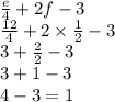 \frac{e}{4}  + 2f - 3 \\  \frac{12}{4}  + 2 \times  \frac{1}{2}  - 3 \\ 3 +  \frac{2}{2}  - 3 \\ 3 + 1 - 3 \\ 4 - 3 = 1