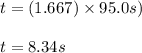 t = (1.667)\times 95.0s)\\\\t=8.34s