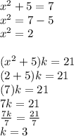 {x}^{2}  + 5 = 7 \\  {x}^{2}  = 7 - 5 \\  {x}^{2}  = 2 \\  \\(  {x}^{2}  + 5)k = 21 \\ (2 + 5)k = 21 \\ (7)k = 21 \\ 7k = 21 \\  \frac{7k}{7}  =  \frac{21}{7}  \\ k = 3