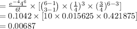 =\frac{e^{-4}4^{6}}{6!}\times [{6-1\choose 3-1}\times (\frac{1}{4})^{3}\times (\frac{3}{4})^{6-3}]\\=0.1042\times [10\times 0.015625\times 0.421875]\\=0.00687