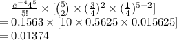 =\frac{e^{-4}4^{5}}{5!}\times [{5\choose 2}\times(\frac{3}{4})^{2}\times (\frac{1}{4})^{5-2}]\\=0.1563\times [10\times 0.5625\times 0.015625]\\=0.01374