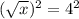 (\sqrt{x})^2=4^2
