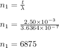 n_1 = \frac{t}{\lambda} \\\\n_1 = \frac{2.50\times 10^-^3}{3.6364\times 10^-^7}\\ \\n_1 = 6875