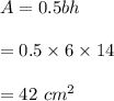 A=0.5bh\\\\=0.5\times 6\times 14\\\\=42\ cm^2