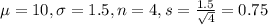 \mu = 10, \sigma = 1.5, n = 4, s = \frac{1.5}{\sqrt{4}} = 0.75