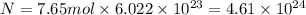 N=7.65 mol\times 6.022\times 10^{23}=4.61\times 10^{24}