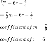 \frac{7m}{9}  + 6r -  \frac{4}{5}  \\  \\  =  \frac{7}{9} m + 6r -  \frac{4}{5}   \\  \\ coefficient \: of \: m = \frac{7}{9} \\  \\ coefficient \: of \: r=6